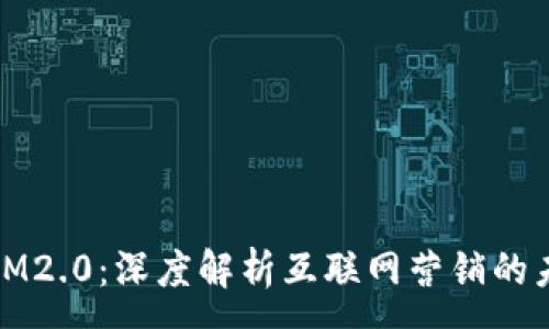 :

2019 IM2.0：深度解析互联网营销的未来趋势
