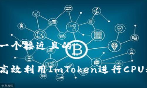 思考一个接近且的

如何高效利用ImToken进行CPU租赁？