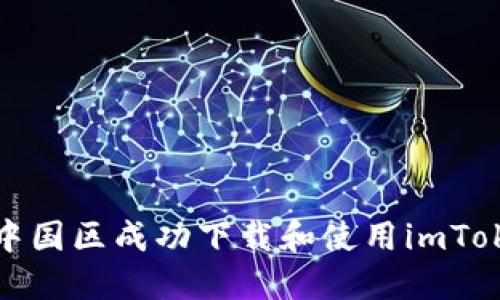 如何在中国区成功下载和使用imToken钱包