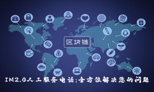 IM2.0人工服务电话：全方位解决您的问题