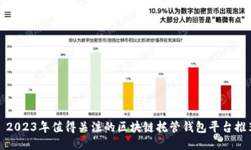 : 2023年值得关注的区块链托管钱包平台推荐