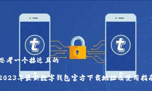 思考一个接近且的

2023年最新数字钱包官方下载地址及使用指南