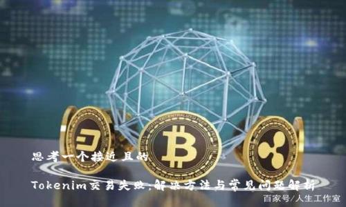 思考一个接近且的

Tokenim交易失败：解决方法与常见问题解析