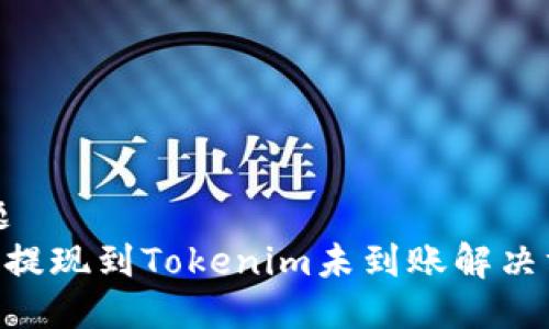 标题
ETH提现到Tokenim未到账解决方案