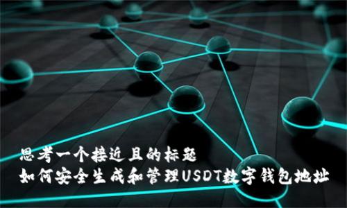 思考一个接近且的标题  
如何安全生成和管理USDT数字钱包地址