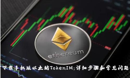 如何下载手机版以太坊TokenIM：详细步骤和常见问题解析