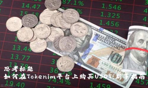 思考标题  
如何在Tokenim平台上购买USDT：新手指南