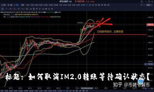 标题: 如何取消IM2.0转账等待确认状态？