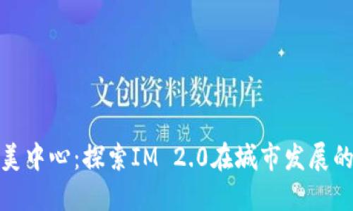 杭州欧美中心：探索IM 2.0在城市发展的新机遇