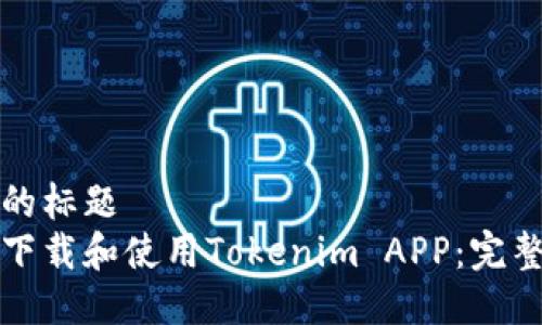 接近的标题  
如何下载和使用Tokenim APP：完整指南