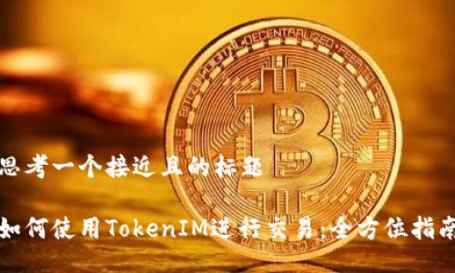 思考一个接近且的标题

如何使用TokenIM进行交易：全方位指南