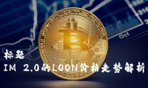 标题  
IM 2.0的LOON价格走势解析