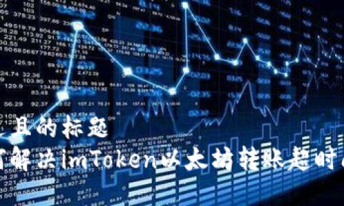 接近且的标题  
如何解决imToken以太坊转账超时问题