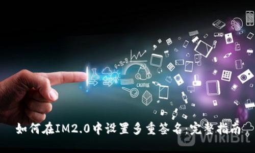 如何在IM2.0中设置多重签名：完整指南