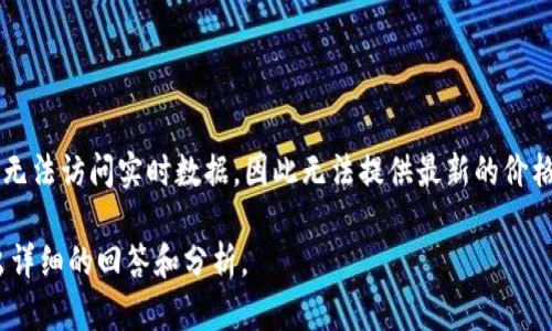 在回答“tokenim是什么价格”之前，需要了解Tokenim的基本信息和其价格信息来源。不过，由于我无法访问实时数据，因此无法提供最新的价格。建议到加密货币交易所或相关金融信息网站查询Tokenim (如果存在这样的币种) 的最新价格。

如果您对Tokenim有进一步的问题，或者想了解相关的主题，请告诉我，我会根据您提供的信息给出详细的回答和分析。