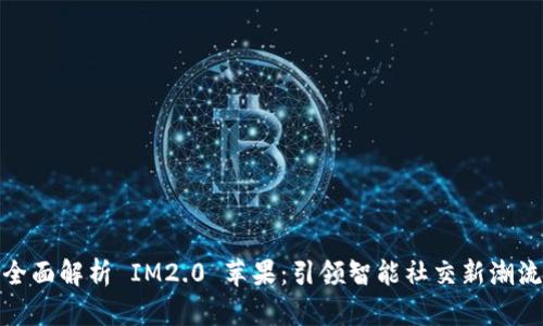 全面解析 IM2.0 苹果：引领智能社交新潮流