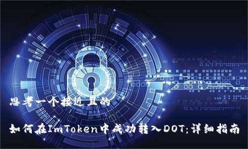 思考一个接近且的

如何在ImToken中成功转入DOT：详细指南