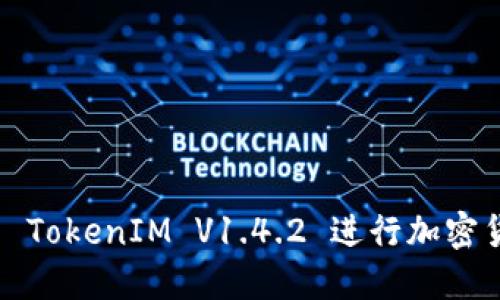 如何使用 TokenIM V1.4.2 进行加密货币交易？