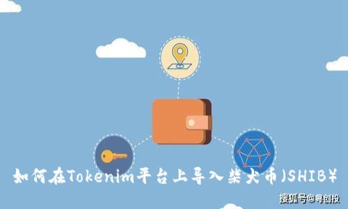 如何在Tokenim平台上导入柴犬币（SHIB）