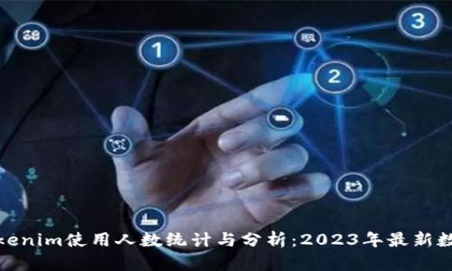 Tokenim使用人数统计与分析：2023年最新数据