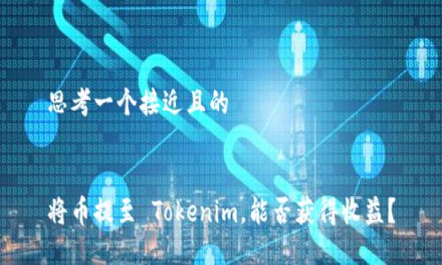 思考一个接近且的


将币提至 Tokenim，能否获得收益？