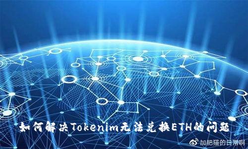 如何解决Tokenim无法兑换ETH的问题