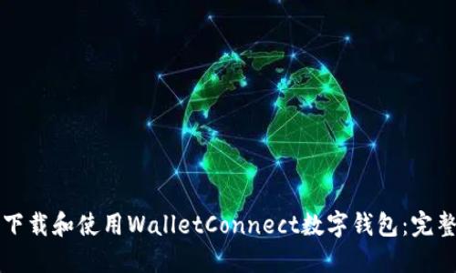 如何下载和使用WalletConnect数字钱包：完整指南