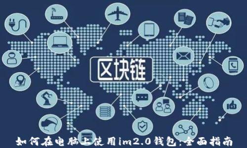 
如何在电脑上使用im2.0钱包：全面指南