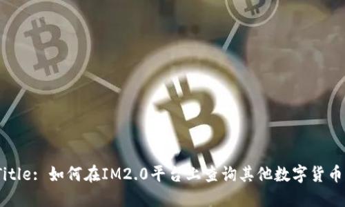 Title: 如何在IM2.0平台上查询其他数字货币？