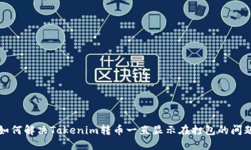 如何解决Tokenim转币一直显示在打包的问题