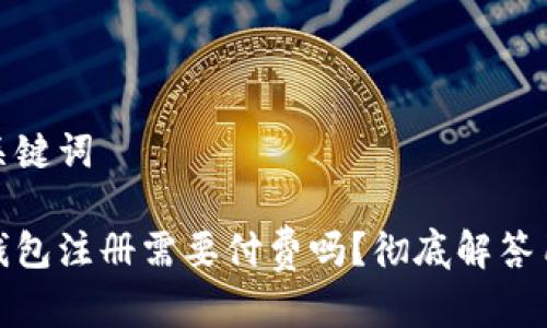 思考和关键词

数字币钱包注册需要付费吗？彻底解答用户疑问