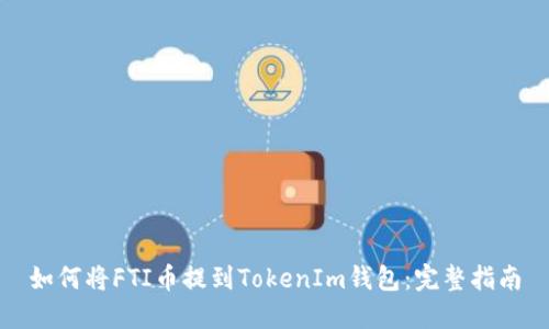 如何将FTI币提到TokenIm钱包：完整指南