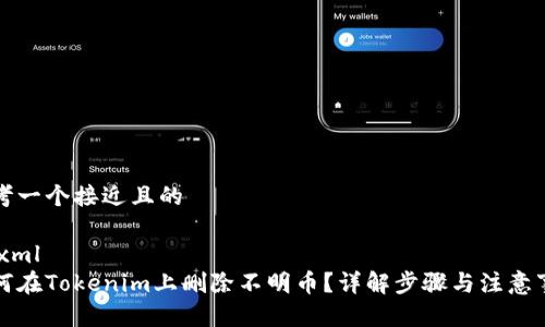 思考一个接近且的

```xml
如何在Tokenim上删除不明币？详解步骤与注意事项