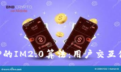 探索某APP的IM2.0算法：用户交互体验的未来