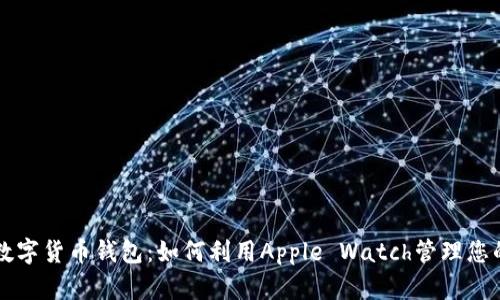 苹果手表数字货币钱包：如何利用Apple Watch管理您的加密资产