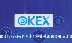 探讨Tokenim矿工费300多的原